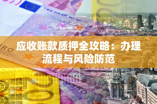 北京应收账款质押全攻略：办理流程与风险防范