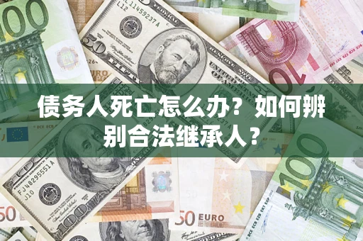 北京债务人死亡怎么办？如何辨别合法继承人？