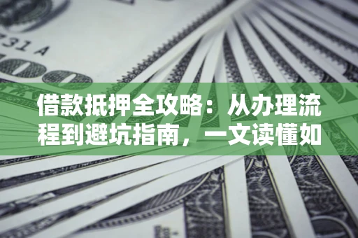 北京借款抵押全攻略：从办理流程到避坑指南，一文读懂如何安全融资