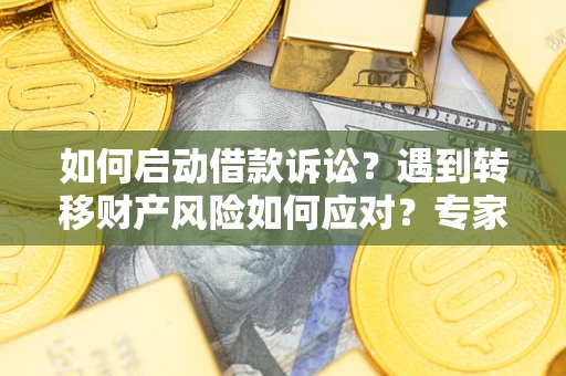 北京如何启动借款诉讼？遇到转移财产风险如何应对？专家解局支招
