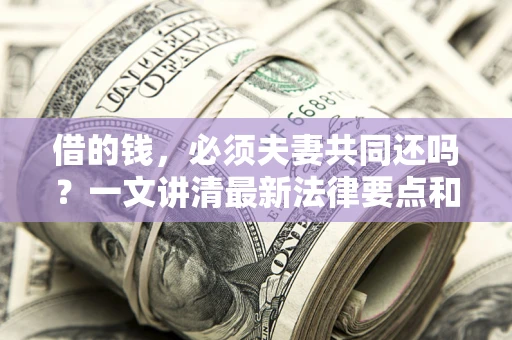 北京借的钱，必须夫妻共同还吗？一文讲清最新法律要点和避坑指南