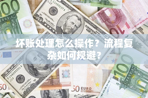 北京坏账处理怎么操作？流程复杂如何规避？