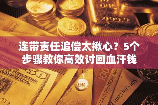 北京连带责任追偿太揪心？5个步骤教你高效讨回血汗钱