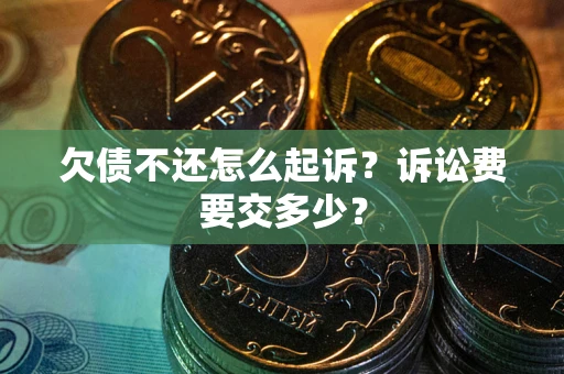 北京欠债不还怎么起诉？诉讼费要交多少？