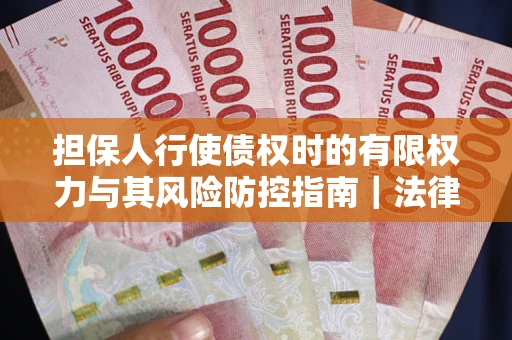 北京担保人行使债权时的有限权力与其风险防控指南｜法律实务解析
