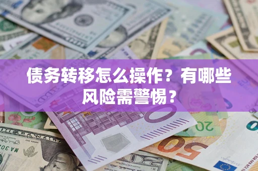 北京债务转移怎么操作？有哪些风险需警惕？