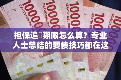 北京担保追償期限怎么算？专业人士总结的要债技巧都在这里了