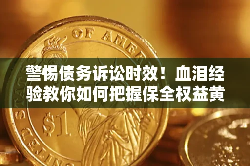北京警惕债务诉讼时效！血泪经验教你如何把握保全权益黄金期