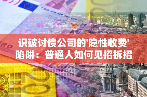 北京识破讨债公司的'隐性收费'陷阱：普通人如何见招拆招？