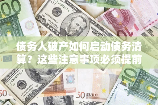 北京债务人破产如何启动债务清算？这些注意事项必须提前知道