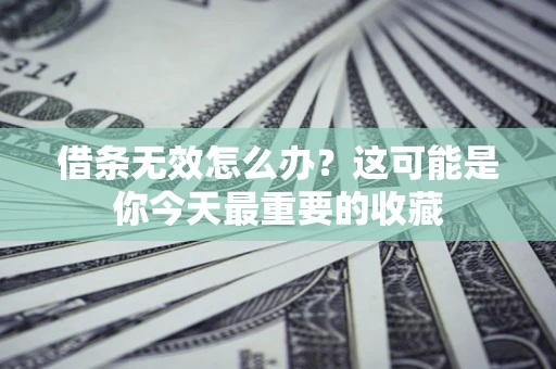 北京借条无效怎么办？这可能是你今天最重要的收藏