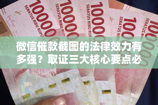 北京微信催款截图的法律效力有多强？取证三大核心要点必须知道！