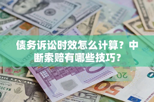 北京债务诉讼时效怎么计算？中断索赔有哪些技巧？