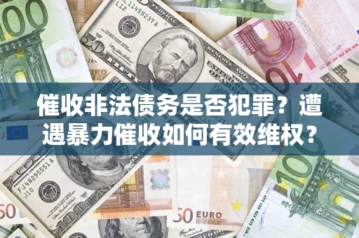 北京催收非法债务是否犯罪?遭遇暴力催收如何有效维权? 北京催收非法债务是否犯罪?遭遇暴力催收如何有效维权?
