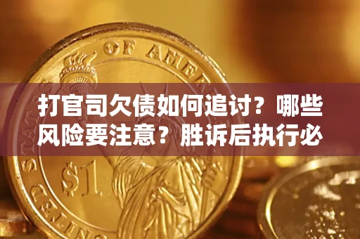 北京打官司欠债如何追讨？哪些风险要注意？胜诉后执行必看！