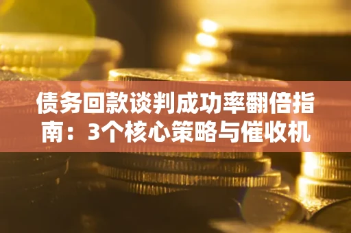 北京债务回款谈判成功率翻倍指南：3个核心策略与催收机构避坑法则