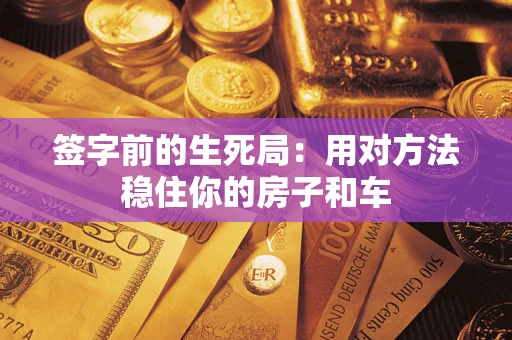 北京签字前的生死局：用对方法稳住你的房子和车