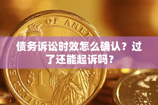 北京债务诉讼时效怎么确认？过了还能起诉吗？