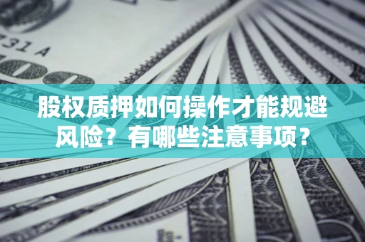 北京股权质押如何操作才能规避风险？有哪些注意事项？