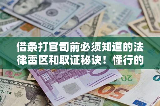 北京借条打官司前必须知道的法律雷区和取证秘诀！懂行的人已经留好这些证据