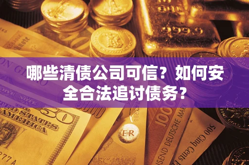 北京哪些清债公司可信？如何安全合法追讨债务？