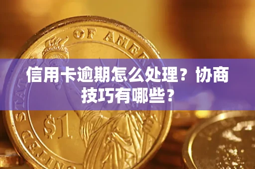 北京信用卡逾期怎么处理？协商技巧有哪些？