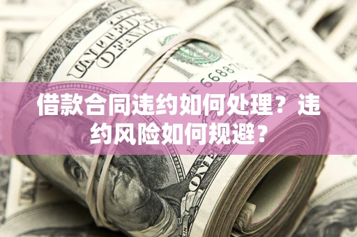北京借款合同违约如何处理？违约风险如何规避？