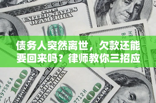 北京债务人突然离世，欠款还能要回来吗？律师教你三招应对