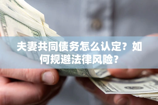 北京夫妻共同债务怎么认定？如何规避法律风险？