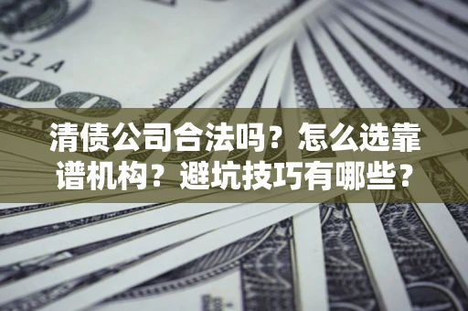 北京清债公司合法吗？怎么选靠谱机构？避坑技巧有哪些？