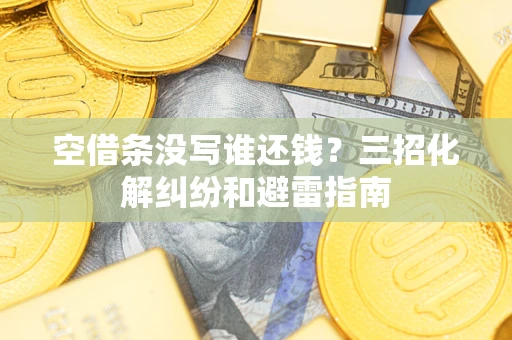 北京空借条没写谁还钱？三招化解纠纷和避雷指南