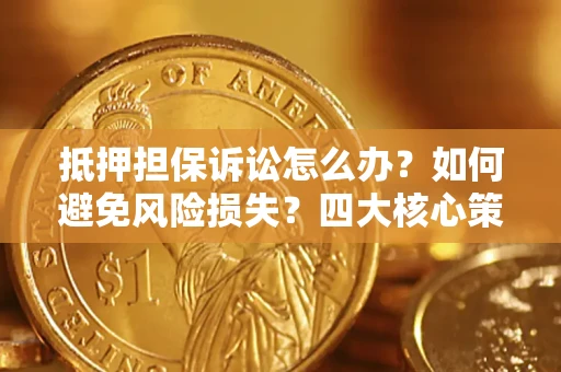 北京抵押担保诉讼怎么办？如何避免风险损失？四大核心策略全解读