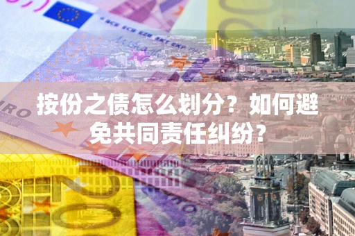北京按份之债怎么划分？如何避免共同责任纠纷？