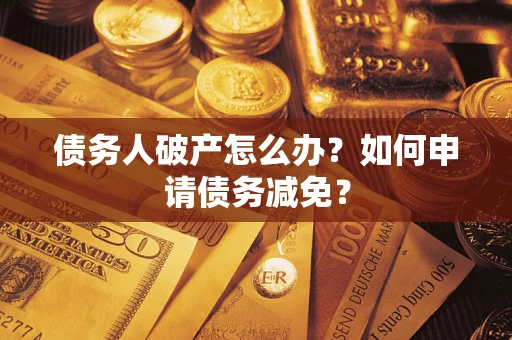 北京债务人破产怎么办？如何申请债务减免？