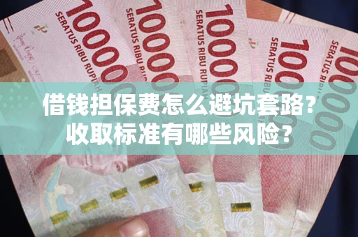 北京借钱担保费怎么避坑套路?收取标准有哪些风险? 北京借钱担保费怎么避坑套路?收取标准有哪些风险?