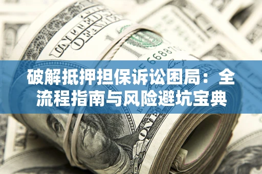 北京破解抵押担保诉讼困局:全流程指南与风险避坑宝典 北京破解抵押担保诉讼困局:全流程指南与风险避坑宝典