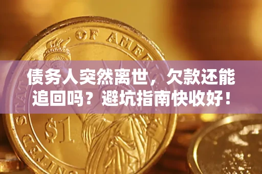 北京债务人突然离世，欠款还能追回吗？避坑指南快收好！