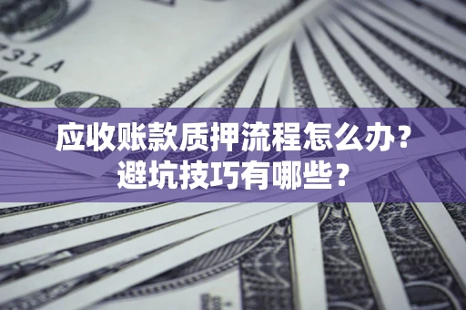 北京应收账款质押流程怎么办？避坑技巧有哪些？