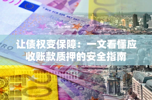 北京让债权变保障：一文看懂应收账款质押的安全指南