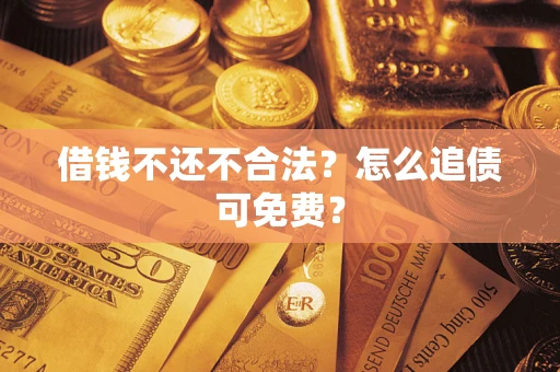 北京借钱不还不合法？怎么追债可免费？