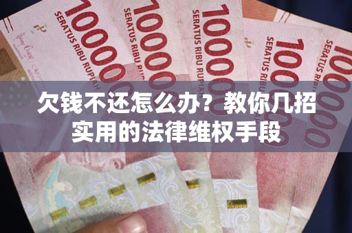 北京欠钱不还怎么办？教你几招实用的法律维权手段