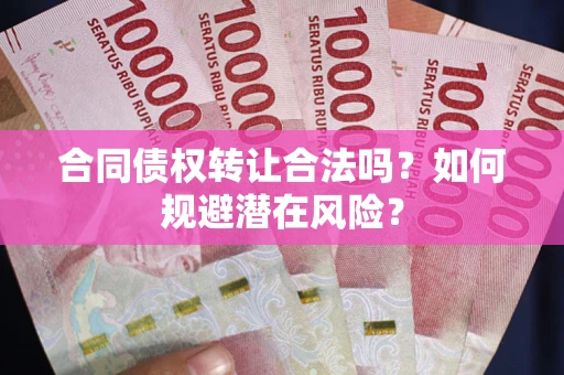 北京合同债权转让合法吗?如何规避潜在风险? 北京合同债权转让合法吗?如何规避潜在风险?