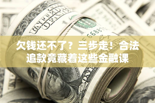 北京欠钱还不了？三步走！合法追款竟藏着这些金融课