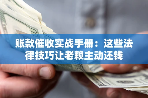 北京账款催收实战手册：这些法律技巧让老赖主动还钱