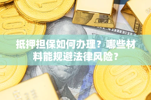 北京抵押担保如何办理？哪些材料能规避法律风险？