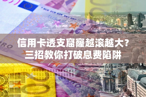 北京信用卡透支窟窿越滚越大？三招教你打破息费陷阱