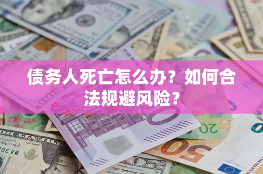 北京债务人死亡怎么办？如何合法规避风险？