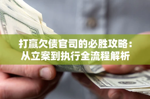 北京打赢欠债官司的必胜攻略：从立案到执行全流程解析