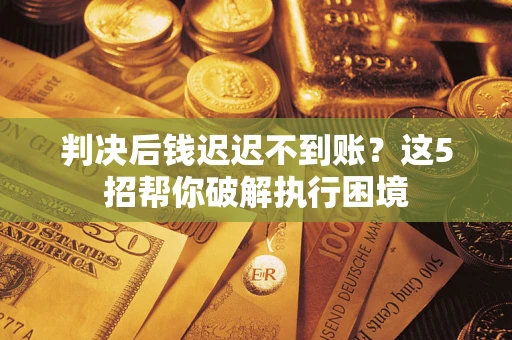 北京判决后钱迟迟不到账？这5招帮你破解执行困境