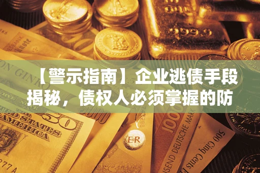 北京【警示指南】企业逃债手段揭秘，债权人必须掌握的防坑宝典